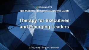 Photo ID: Looking up to the sky in a business building's mirrored atrium with text overlay "Episode 270: Therapy for Executives and Emerging Leaders a continuing education podcourse"